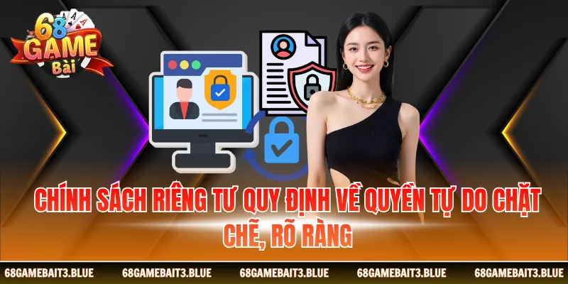 Chính sách riêng tư quy định về quyền tự do chặt chẽ, rõ ràng